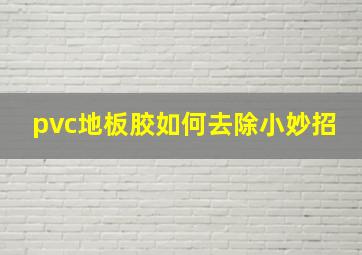 pvc地板胶如何去除小妙招