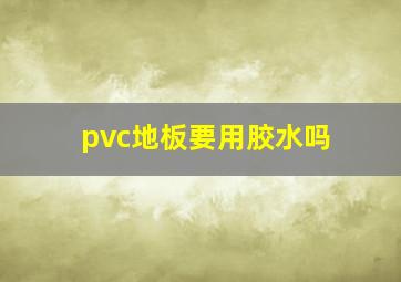 pvc地板要用胶水吗