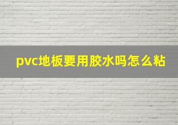 pvc地板要用胶水吗怎么粘