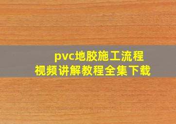 pvc地胶施工流程视频讲解教程全集下载