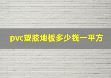 pvc塑胶地板多少钱一平方