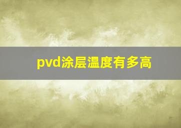 pvd涂层温度有多高