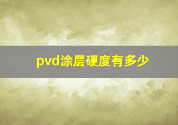 pvd涂层硬度有多少