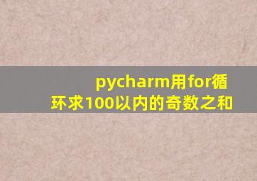 pycharm用for循环求100以内的奇数之和