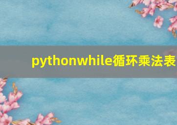 pythonwhile循环乘法表