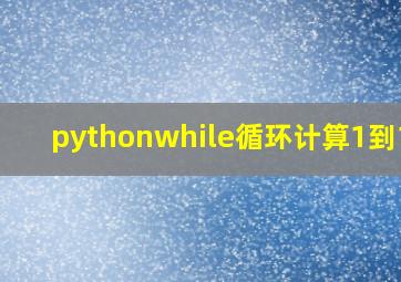 pythonwhile循环计算1到100