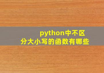 python中不区分大小写的函数有哪些