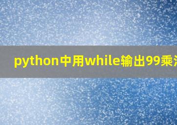 python中用while输出99乘法表