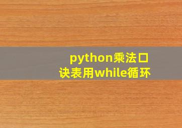 python乘法口诀表用while循环