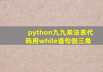 python九九乘法表代码用while语句倒三角