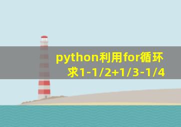 python利用for循环求1-1/2+1/3-1/4