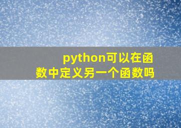 python可以在函数中定义另一个函数吗