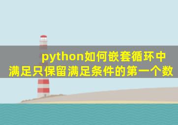 python如何嵌套循环中满足只保留满足条件的第一个数