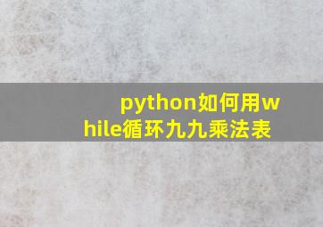 python如何用while循环九九乘法表