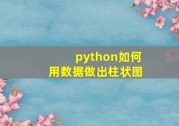 python如何用数据做出柱状图