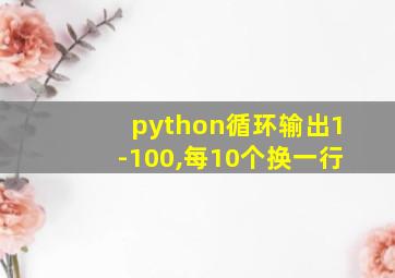 python循环输出1-100,每10个换一行