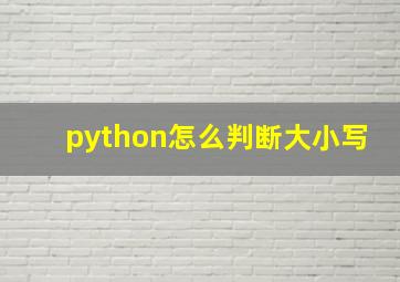 python怎么判断大小写