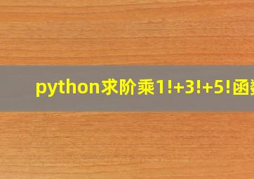 python求阶乘1!+3!+5!函数