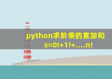 python求阶乘的累加和s=0!+1!+....n!