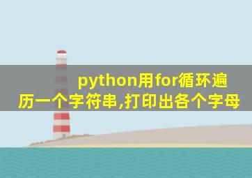 python用for循环遍历一个字符串,打印出各个字母