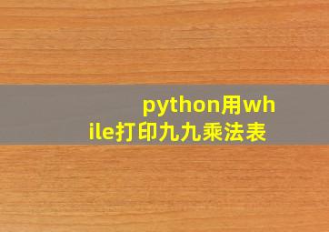 python用while打印九九乘法表