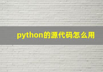 python的源代码怎么用