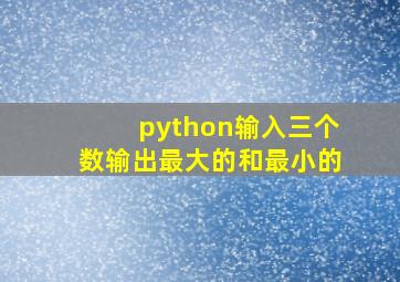 python输入三个数输出最大的和最小的