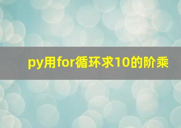 py用for循环求10的阶乘