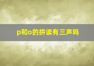 p和o的拼读有三声吗