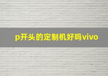 p开头的定制机好吗vivo