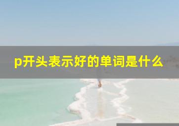 p开头表示好的单词是什么