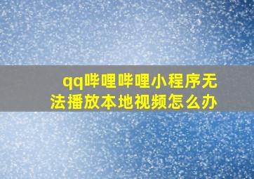 qq哔哩哔哩小程序无法播放本地视频怎么办