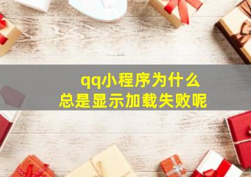 qq小程序为什么总是显示加载失败呢