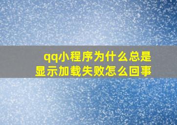 qq小程序为什么总是显示加载失败怎么回事