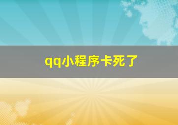 qq小程序卡死了