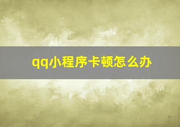 qq小程序卡顿怎么办