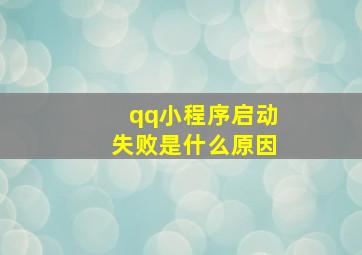 qq小程序启动失败是什么原因