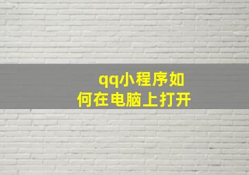 qq小程序如何在电脑上打开