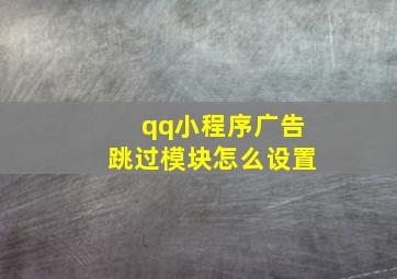 qq小程序广告跳过模块怎么设置