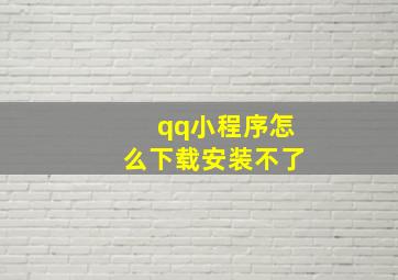 qq小程序怎么下载安装不了