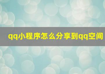 qq小程序怎么分享到qq空间