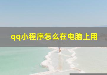 qq小程序怎么在电脑上用