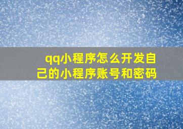 qq小程序怎么开发自己的小程序账号和密码