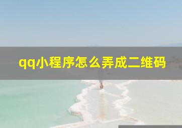 qq小程序怎么弄成二维码