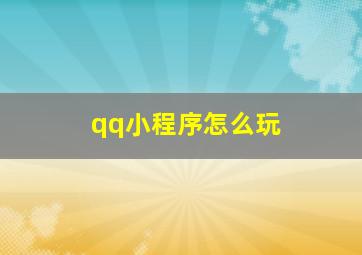 qq小程序怎么玩