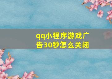 qq小程序游戏广告30秒怎么关闭