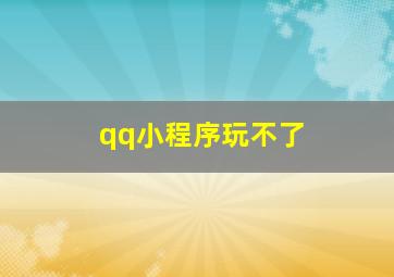 qq小程序玩不了