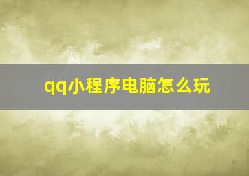 qq小程序电脑怎么玩