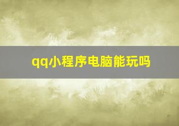 qq小程序电脑能玩吗