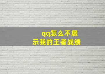 qq怎么不展示我的王者战绩